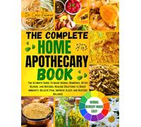 The Complete Home Apothecary Book: The Ultimate Guide to make Herbal Remedies, Detox Blends, and Natural Healing Solutions to Boost Immunity, Relieve Pain, Improve Sleep, and Restore Balance