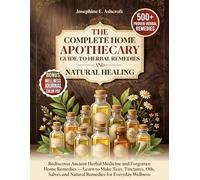 The Complete Home Apothecary Guide to Herbal Remedies And Natural Healing: Rediscover Ancient Herbal Medicine And Forgotten Home Remedies - Learn to ... and Natural Remedies for Everyday Wellness