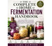 The Complete Home Fermentation Handbook: Safe, Foolproof Recipes for Fermenting Vegetables, Dairy, Grains, and Beverages - with Exact Salt Ratios, ... Tips, and a Beginner's 30-Day Ferment Plan