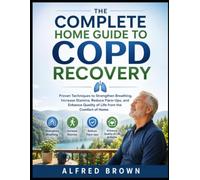 THE COMPLETE HOME GUIDE TO COPD RECOVERY: Proven Techniques to Strengthen Breathing, Increase Stamina, Reduce Flare-Ups, and Enhance Quality of Life from the Comfort of Home
