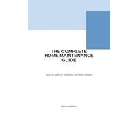 The Complete Home Maintenance Guide: Step-by-Step DIY Solutions for Home Repairs