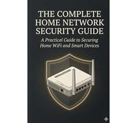 The Complete Home Network Security Guide: A Practical Guide to Securing Home WiFi and Smart Devices (2026 Edition)