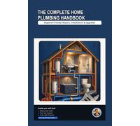The Complete Home Plumbing Handbook: A Beginner-Friendly, Step-by-Step Visual Guide to Repairs, Installations & Upgrades
