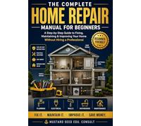 THE COMPLETE HOME REPAIR MANUAL FOR BEGINNERS: A Step-by-Step Guide to Fixing, Maintaining & Improving Your Home Without Hiring a Professional: 1