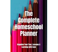 The Complete Homeschool Planner: Organise Your Year, Lessons & Learning with Ease