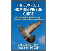 The Complete Homing Pigeon Guide: STEP BY STEP Care, Training, Health, Breeding & Racing for Beginners and Experts