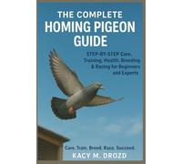 The Complete Homing Pigeon Guide: STEP BY STEP Care, Training, Health, Breeding & Racing for Beginners and Experts