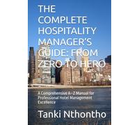 THE COMPLETE HOSPITALITY MANAGER’S GUIDE: FROM ZERO TO HERO: A Comprehensive A-Z Manual for Professional Hotel Management Excellence