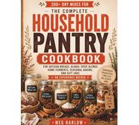 THE COMPLETE HOUSEHOLD PANTRY COOKBOOK: 200+ Dry Mixes for Artisan Breads, Global Spice Blends, Home Ferments, Seasonal Baking, and Gift Jars - No Experience Needed