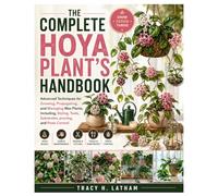 The Complete Hoya Plant’s Handbook: Advanced Techniques for Growing, Propagating, and Managing Wax Plants, Including, Styling, Tools, Substrates, pruning, and Pests Control
