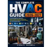 THE COMPLETE HVAC GUIDE 2026-2027: A Practical Beginner's Manual to Heating, Cooling, Installation, Maintenance, Troubleshooting, Refrigeration, Electrical Basics, Tools, and Technician Skills