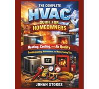 The Complete HVAC Guide for Homeowners: Heating, Cooling, and Air Quality Troubleshooting, Maintenance, and Money-Saving Tips