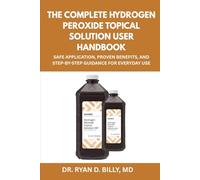 The Complete Hydrogen Peroxide Topical Solution User Handbook: Safe Application, Proven Benefits, and Step-by-Step Guidance for Everyday Use
