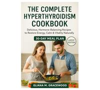 The Complete Hyperthyroidism Cookbook: Delicious, Hormone-Balancing Recipes to Restore Energy, Calm & Vitality Naturally
