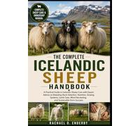 THE COMPLETE ICELANDIC SHEEP HANDBOOK: A Practical Guide to Icelandic Sheep Care with Expert Advice on Breeding Stock Selection, Nutrition, Grazing ... Wool Harvesting, and Sustainable Farm Success