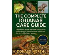 THE COMPLETE IGUANAS CARE GUIDE: The Complete Iguana Care Guide: Expert Tips on Feeding, Habitat, Health, Breeding, and Lifelong Care for Healthy, Happy Iguanas.