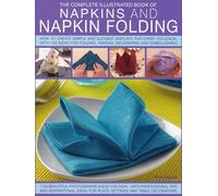 The Complete Illustrated Book of Napkins and Napkin Folding: How to Create Simple and Elegant Displays for Every Occasion, With 150 Ideas for Folding, ... Ideas for Place Settings and Table Decoration