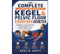 THE COMPLETE ILLUSTRATED GUIDE TO KEGEL & PELVIC FLOOR EXERCISES FOR MEN: A Complete 28-Day Workout Program with Safe Step-by-Step Visual Routines to ... Performance, and Support a Healthy Prostate