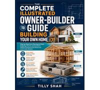 The Complete Illustrated Owner-Builder Guide to Building Your Own Home: Step-by-Step from Planning to Finish - Budgeting, Permits, Construction & ... to Save Money and Avoid Costly Mistakes