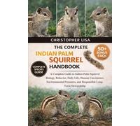 THE COMPLETE INDIAN PALM SQUIRREL HANDBOOK: A Complete Guide to Indian Palm Squirrel Biology, Behavior, Daily Life, Human Coexistence, Environmental Pressures, and Responsible Long-Term Stewardship