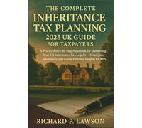 The Complete Inheritance Tax Planning 2025 UK Guide for Taxpayers: A Practical Step-by-Step Handbook for Minimising Your UK Inheritance Tax Legally - Strategies, Allowances, and Estate Planning