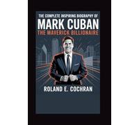 THE COMPLETE INSPIRING BIOGRAPHY OF MARK CUBAN:: The Maverick Billionaire