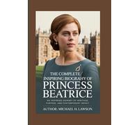 THE COMPLETE INSPIRING BIOGRAPHY OF PRINCESS BEATRICE: An Inspiring Journey of Heritage, Purpose, and Contemporary Impact