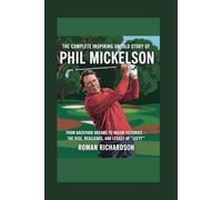 The Complete Inspiring Untold Story of Phil Mickelson: From Backyard Dreams to Major Victories - The Rise, Resilience, and Legacy of “Lefty”