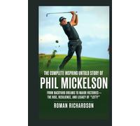 The Complete Inspiring Untold Story of Phil Mickelson: From Backyard Dreams to Major Victories - The Rise, Resilience, and Legacy of “Lefty”