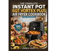 The Complete Instant Pot 6QT Vortex Plus Air Fryer Cookbook for Beginner: Foolproof Recipes, Easy Cooking Charts, Step-by-Step Instructions, and ... Quick, Crispy, Healthy Family Meals Every Day