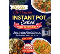 The Complete Instant Pot Cookbook for Beginners: Quick, Simple, and Flavorful Dishes for Every Day-Healthy, Wholesome Recipes for Breakfast, Lunch, and Dinner