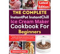 The Complete Instant Pot InstantChill Ice Cream Maker Cookbook For Beginners: 200+ Easy, Creamy and Delicious Frozen Dessert Recipes with Simple ... Tips and Foolproof Techniques for Beginners