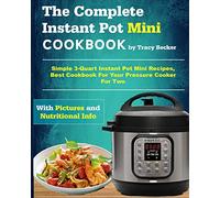 The Complete Instant Pot Mini Cookbook: Simple 3-Quart Instant Pot Mini Recipes, Best Cookbook For Your Pressure Cooker For Two