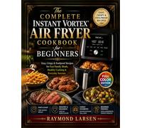 The Complete Instant Vortex Air Fryer Cookbook for Beginners: Easy, Crispy & Foolproof Recipes for Fast Family Meals, Healthy Cooking & Everyday Success.