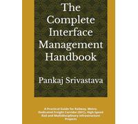The Complete Interface Management Handbook: A Practical Guide for Railway, Metro, Dedicated Freight Corridor (DFC), High-Speed Rail and Multidisciplinary Infrastructure Projects