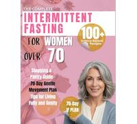 THE COMPLETE INTERMITTENT FASTING FOR WOMEN OVER 70: Nourish Your Body, Boost Energy, and Age Gracefully Through Science-Backed Nutrition and Gentle Movement