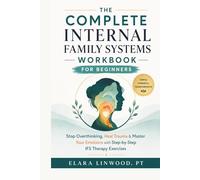 THE COMPLETE INTERNAL FAMILY SYSTEMS WORKBOOK FOR BEGINNERS: Stop Overthinking, Heal Trauma & Master Your Emotions with Step-by-Step IFS Therapy Exercises