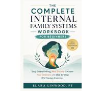 THE COMPLETE INTERNAL FAMILY SYSTEMS WORKBOOK FOR BEGINNERS: Stop Overthinking, Heal Trauma & Master Your Emotions with Step-by-Step IFS Therapy Exercises