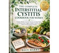 THE COMPLETE INTERSTITIAL CYSTITIS COOKBOOK FOR WOMEN: Simple, Bladder-Friendly Recipes and Meal Plans to Reduce Food Triggers, Support Comfort, and Make Everyday Eating Enjoyable