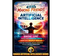 The Complete Introvert's Guide to Making Friends with the Help of Artificial Intelligence: How to Use AI to Unlock Your Social Life, Expand Your Friendship Circle, Boost Your People Skills,