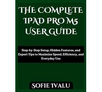 THE COMPLETE IPAD PRO M5 USER GUIDE: Step-by-Step Setup, Hidden Features, and Expert Tips to Maximize Speed, Efficiency, and Everyday Use