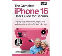 The Complete iPhone 16 User Guide for Seniors: Step-by-Step Instructions, Helpful Tips, and Essential Functions for Everyday Use