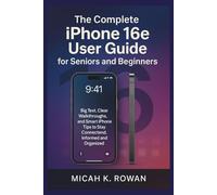 The Complete iPhone 16e User Guide for Seniors and Beginners: Big Text, Clear Walkthroughs, and Smart iPhone Tips to Stay Connected, Informed, and Organized