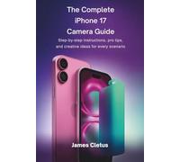 The Complete iPhone 17 Camera Guide: Step-by-Step Instructions, Pro Tips, and Creative Ideas for Every Scenario