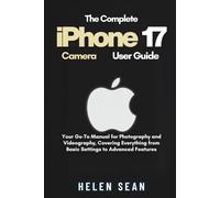 The Complete iPhone 17 Camera User Guide: Your Go-To Manual for Photography and Videography, Covering Everything from Basic Settings to Advanced Features