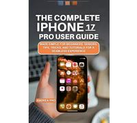 THE COMPLETE IPHONE 17 PRO USER GUIDE: MADE SIMPLE FOR BEGINNERS, SENIORS, TIPS, TRICKS, AND TUTORIALS FOR A SEAMLESS EXPERIENCE