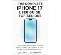 The Complete iPhone 17 User Guide for Seniors: The Ultimate Step-by-Step Guide for Seniors - Learn Every Feature of Your iPhone 17 with Simple Instructions