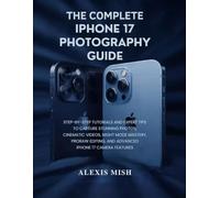 The Complete iPhone17 Photography Guide: Step-by-Step Tutorials and Expert Tips to Capture Stunning Photos, Cinematic Videos, Night Mode Mastery, ProRAW Editing, and Advanced iPhone 17 Camera Feature