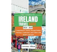 The complete ireland travel guide 2024 - 2025: Comprehensive Journey through Dublin's Heritage, Landscapes, and Culture with pictures and maps