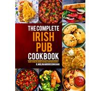 The Complete Irish Pub Cookbook: Authentic Irish Pub Food Made Easy with Classic Bar Favorites, Hearty Stews, Pies, Breads, Seafood & Traditional Desserts.